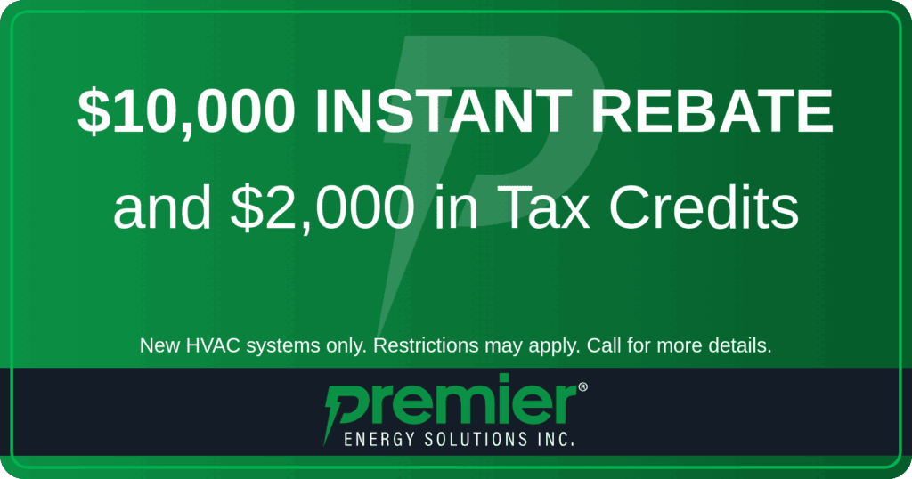 Premier Energy Solutions rebate for $10,000 and $2,000 tax credits. New HVAC systems only. Call 508-305-7947.